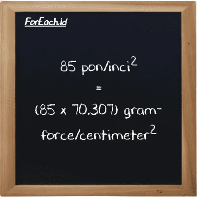 Cara konversi pon/inci<sup>2</sup> ke gram-force/centimeter<sup>2</sup> (psi ke gf/cm<sup>2</sup>): 85 pon/inci<sup>2</sup> (psi) setara dengan 85 dikalikan dengan 70.307 gram-force/centimeter<sup>2</sup> (gf/cm<sup>2</sup>)